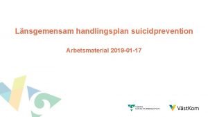 Lnsgemensam handlingsplan suicidprevention Arbetsmaterial 2019 01 17 Arbetsgrupp