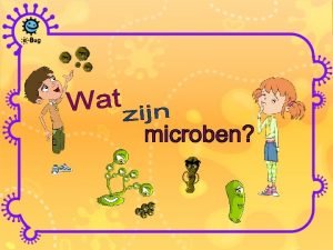 Microben zijn levende organismen Ze zijn te klein