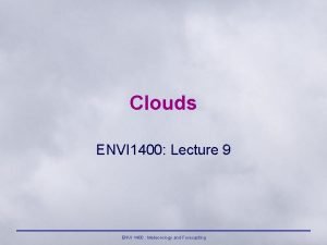 Clouds ENVI 1400 Lecture 9 ENVI 1400 Meteorology