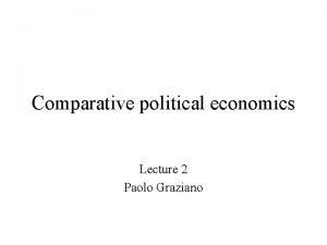 Comparative political economics Lecture 2 Paolo Graziano The