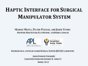 HAPTIC INTERFACE FOR SURGICAL MANIPULATOR SYSTEM MANISH MEHTA