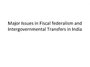 Major Issues in Fiscal federalism and Intergovernmental Transfers