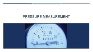 PRESSURE MEASUREMENT PRESSURE Pressure P expresses the magnitude