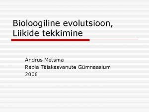 Bioloogiline evolutsioon Liikide tekkimine Andrus Metsma Rapla Tiskasvanute