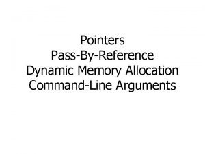 Pointers PassByReference Dynamic Memory Allocation CommandLine Arguments Pointers