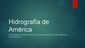 Hidrografa de Amrica DESCRIBIR LAS CARACTERSTICAS FUNDAMENTALES DE