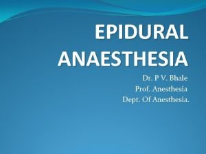 EPIDURAL ANAESTHESIA Dr P V Bhale Prof Anesthesia