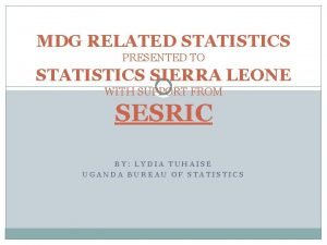 MDG RELATED STATISTICS PRESENTED TO STATISTICS SIERRA LEONE