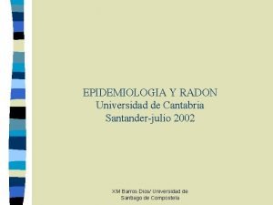 EPIDEMIOLOGIA Y RADON Universidad de Cantabria Santanderjulio 2002
