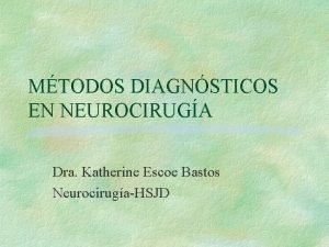 MTODOS DIAGNSTICOS EN NEUROCIRUGA Dra Katherine Escoe Bastos