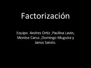 Factorizacin Equipo Andres Ortiz Paulina Lavin Montse Carus