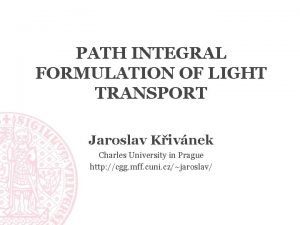 PATH INTEGRAL FORMULATION OF LIGHT TRANSPORT Jaroslav Kivnek