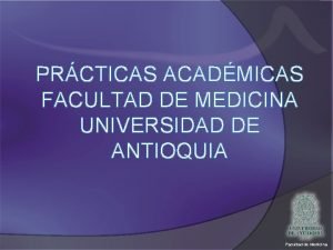 PRCTICAS ACADMICAS FACULTAD DE MEDICINA UNIVERSIDAD DE ANTIOQUIA