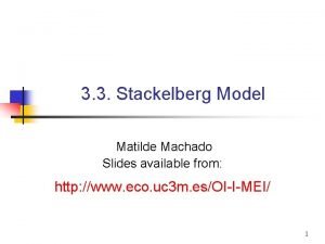 3 3 Stackelberg Model Matilde Machado Slides available