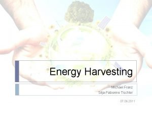 Energy Harvesting Michael Franz SiljaFabienne Tischler 07 06