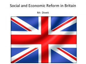 Social and Economic Reform in Britain Mr Divett
