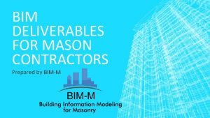 BIM DELIVERABLES FOR MASON CONTRACTORS Prepared by BIMM