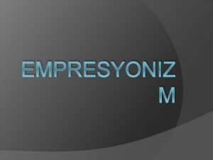 EMPRESYONIZ M zlenimcilik olarak da bilinen Empresyonizm akm