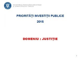 PRIORITI INVESTIII PUBLICE 2015 DOMENIU JUSTIIE 1 JUSTIIE