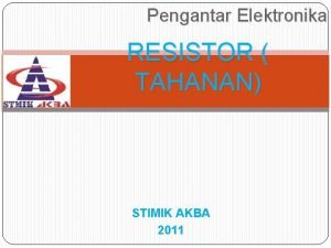 Pengantar Elektronika RESISTOR TAHANAN STIMIK AKBA 2011 Pengertian