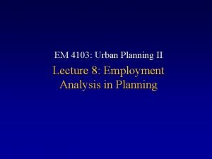 EM 4103 Urban Planning II Lecture 8 Employment
