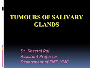 TUMOURS OF SALIVARY GLANDS Dr Sheetal Rai Assistant