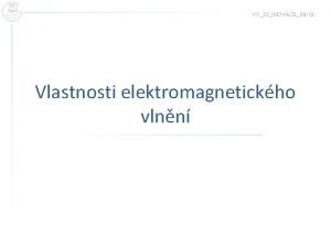 VY32INOVACE09 18 Vlastnosti elektromagnetickho vlnn en elektromagnetickho vlnn