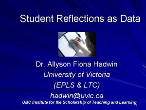 Student Reflections as Data Dr Allyson Fiona Hadwin