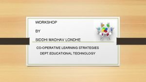 WORKSHOP BY SIDDHI MADHAV LONDHE COOPERATIVE LEARNING STRATEGIES