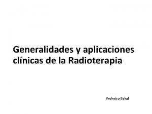 Generalidades y aplicaciones clnicas de la Radioterapia Federico