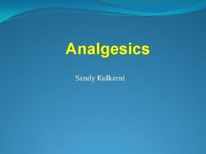 Analgesics Sandy Kulkarni Analgesics Analgesics are common pain