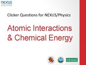 Clicker Questions for NEXUSPhysics Atomic Interactions Chemical Energy