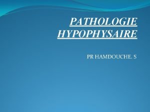 PATHOLOGIE HYPOPHYSAIRE PR HAMDOUCHE S RAPPELS Lhypophyse ou