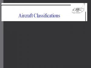 Aircraft classifications Aircraft classifications are useful in airport