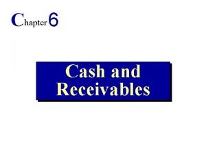 Chapter 6 Cash and Receivables Objectives 1 Understand