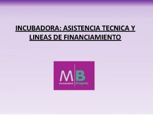 INCUBADORA ASISTENCIA TECNICA Y LINEAS DE FINANCIAMIENTO LINEAS