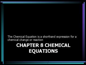 The Chemical Equation is a shorthand expression for