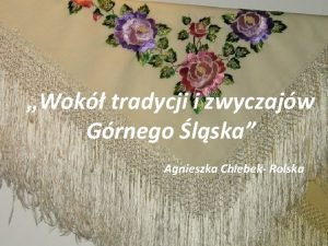 Wok tradycji i zwyczajw Grnego lska Agnieszka Chlebek