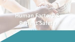 Human Factors Patient Safety Objectives After completing this