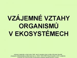 VZJEMN VZTAHY ORGANISM V EKOSYSTMECH Autorem materilu a