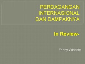 PERDAGANGAN INTERNASIONAL DAN DAMPAKNYA In Review Fanny Widadie
