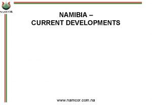 NAMIBIA CURRENT DEVELOPMENTS www namcor com na Presentation