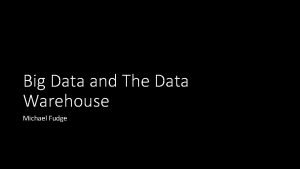 Big Data and The Data Warehouse Michael Fudge