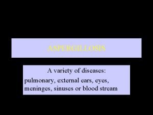 ASPERGILLOSIS A variety of diseases pulmonary external ears