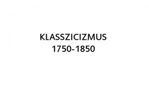 KLASSZICIZMUS 1750 1850 A klasszicizmus jellemzi Klassz rkrvny