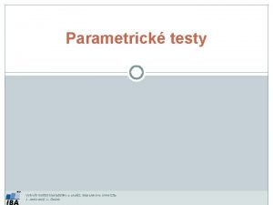 Parametrick testy Vytvoil Institut biostatistiky a analz Masarykova