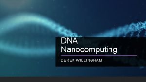 DNA Nanocomputing DEREK WILLINGHAM Overview Introduction to DNA