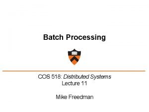 Batch Processing COS 518 Distributed Systems Lecture 11