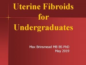 Uterine Fibroids for Undergraduates Max Brinsmead MB BS