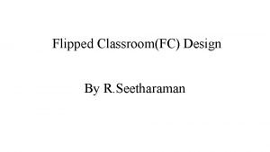 Flipped ClassroomFC Design By R Seetharaman FLIPPED CLASSROOM
